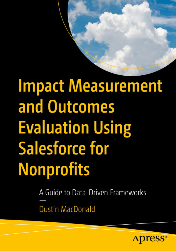 Impact Measurement And Outcomes Evaluation Using Salesforce For Nonprofits A Guide To Datadriven Frameworks 1st Edition Dustin Macdonald