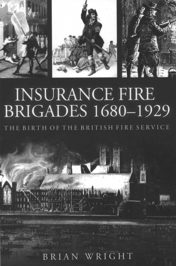 Insurance Fire Brigades 16801929 The Birth Of The British Fire Service Brian Wright