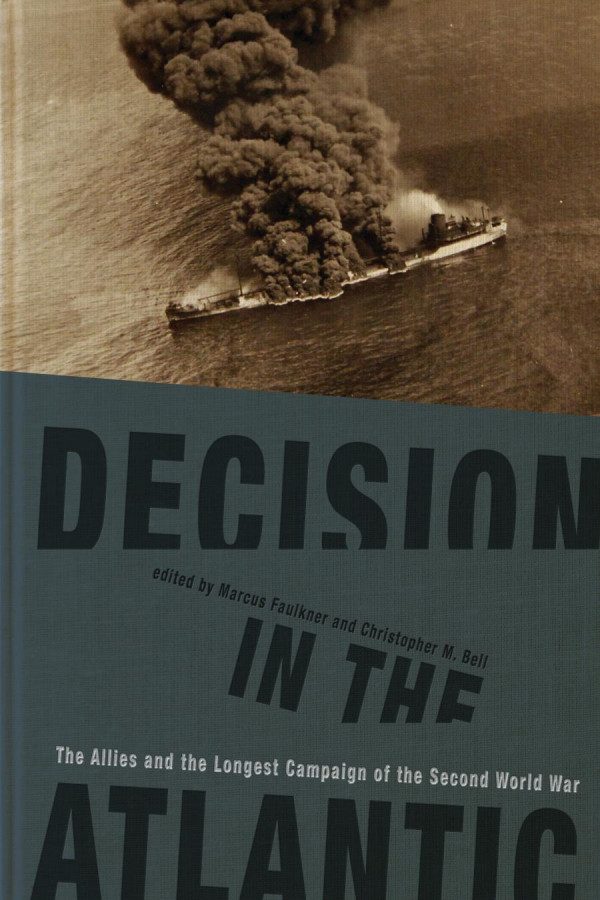 Decision In The Atlantic The Allies And The Longest Campaign Of The Second World War Marcus Faulkner