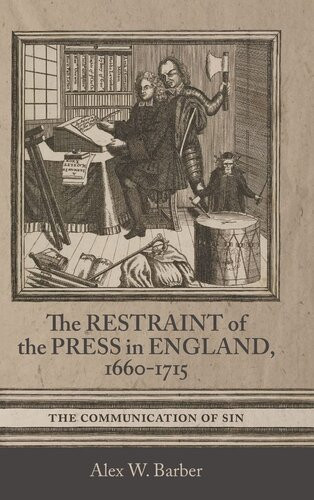 The Restraint Of The Press In England 16601715 The Communication Of Sin Studies In Early Modern Cultural Political And Social History 47 Alex W Barber