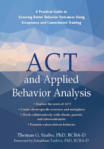 Act And Applied Behavior Analysis A Practical Guide To Ensuring Better Behavior Outcomes Using Acceptance And Commitment Training Thomas G Szabo Phd Bcbad