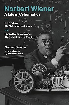 A Life In Cybernetics Exprodigy My Childhood And Youth And I Am A Mathematician The Later Life Of A Prodigy Norbert Wiener