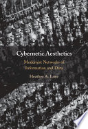 Cybernetic Aesthetics Modernist Networks Of Information And Data Heather A Love
