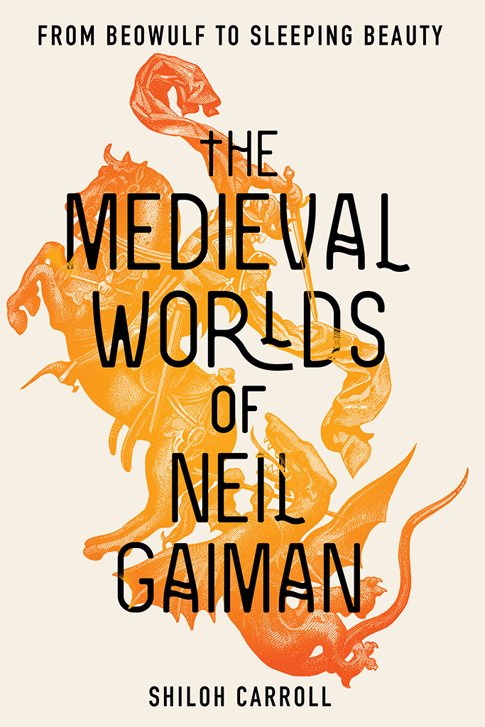 The Medieval Worlds Of Neil Gaiman From Beowulf To Sleeping Beauty Shiloh Carroll