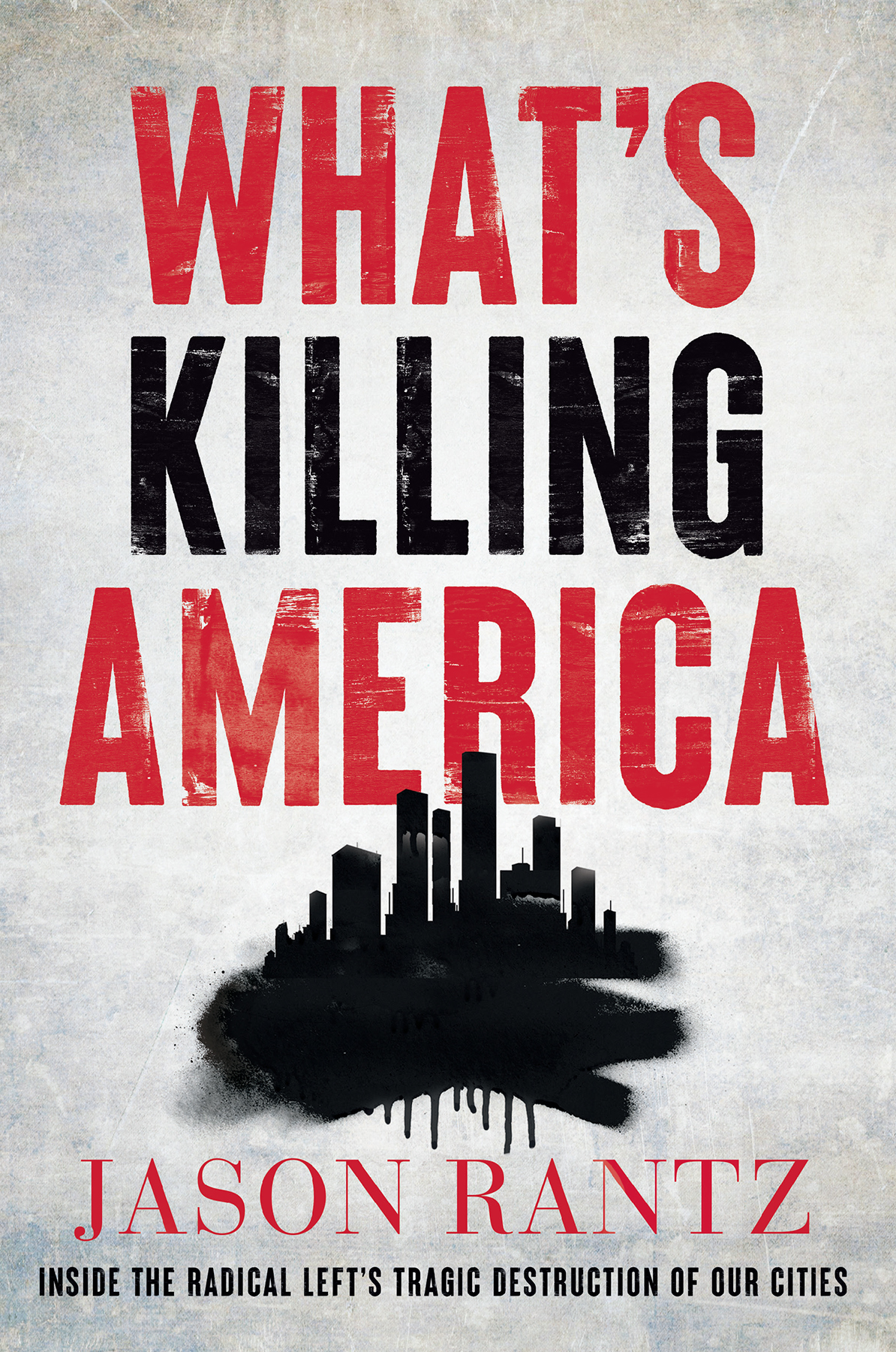 Whats Killing America Inside The Radical Lefts Tragic Destruction Of Our Cities Jason Rantz