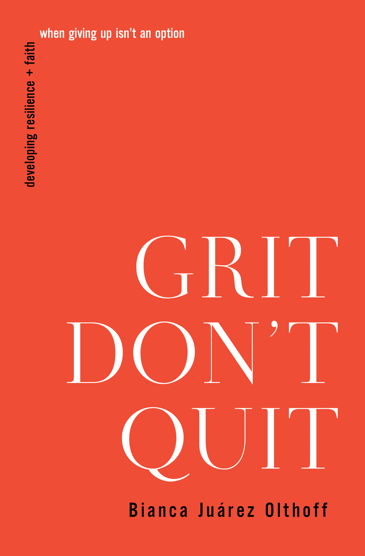 Grit Dont Quit Developing Resilience And Faith When Giving Up Isnt An Option Bianca Juarez Olthoff