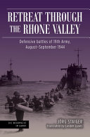 Retreat Through The Rhone Valley Defensive Battles Of The Nineteenth Army Augustseptember 1944 1st Edition Jrg Staiger