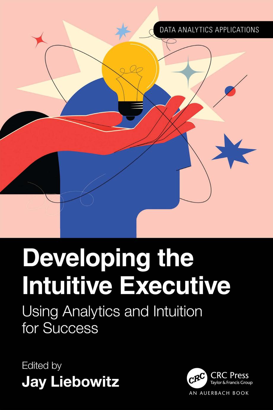 Developing The Intuitive Executive Using Analytics And Intuition For Success Jay Liebowitz