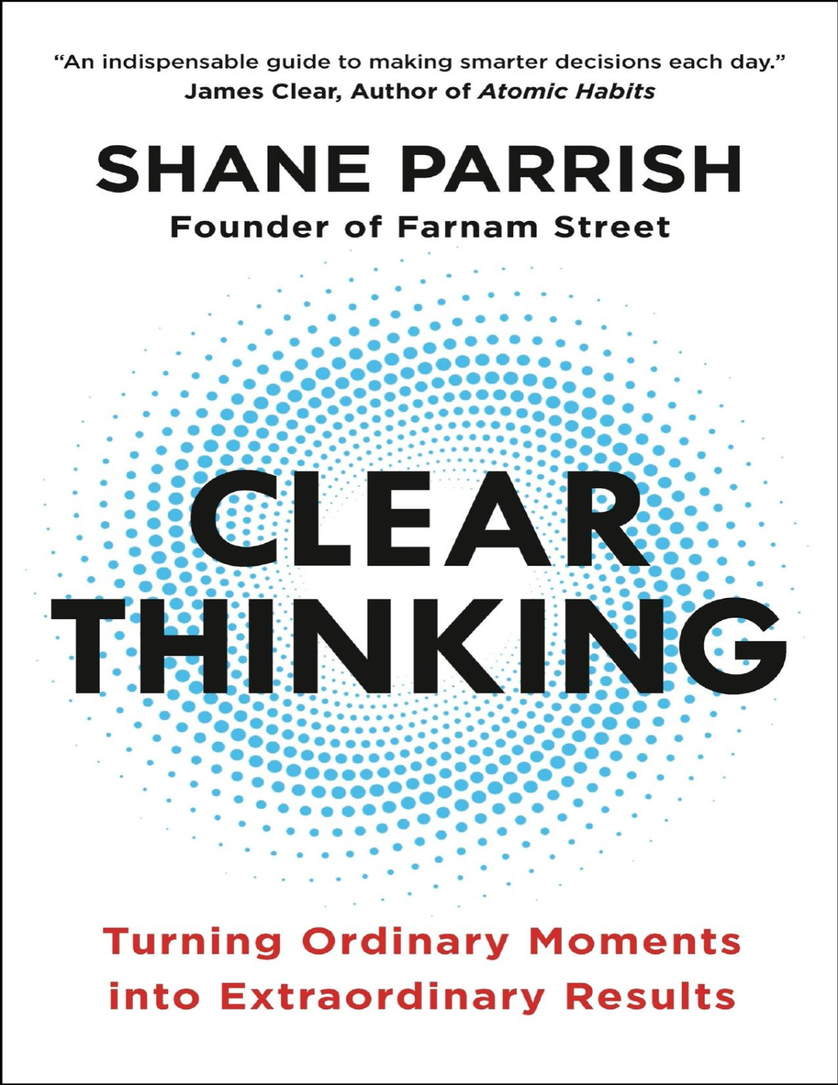 Clear Thinking Turning Ordinary Moments Into Extraordinary Results Shane Parrish
