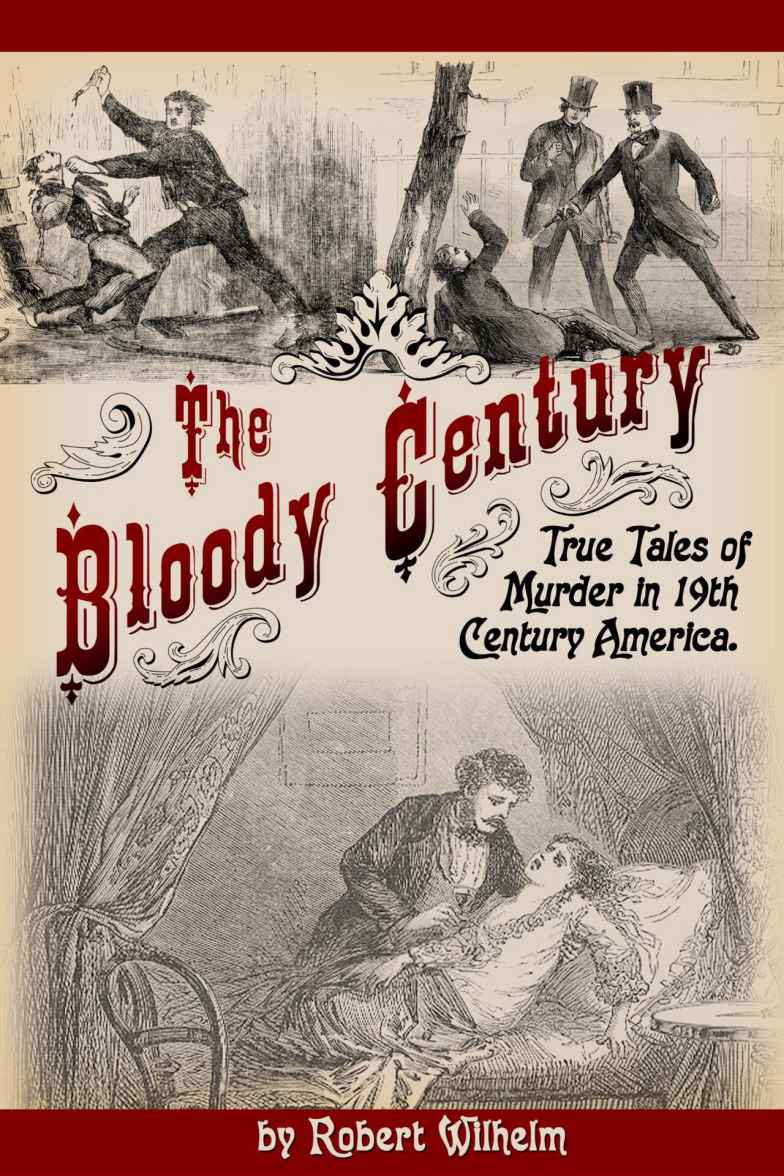 The Bloody Century True Tales Of Murder In 19th Century America Robert Wilhelm