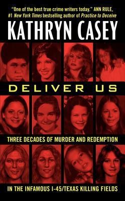 Deliver Us Three Decades Of Murder And Redemption In The Infamous I45texas Killing Fields Kathryn Casey
