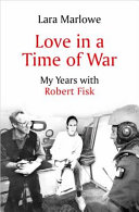 Love In A Time Of War My Years With Robert Fisk Lara Marlowe
