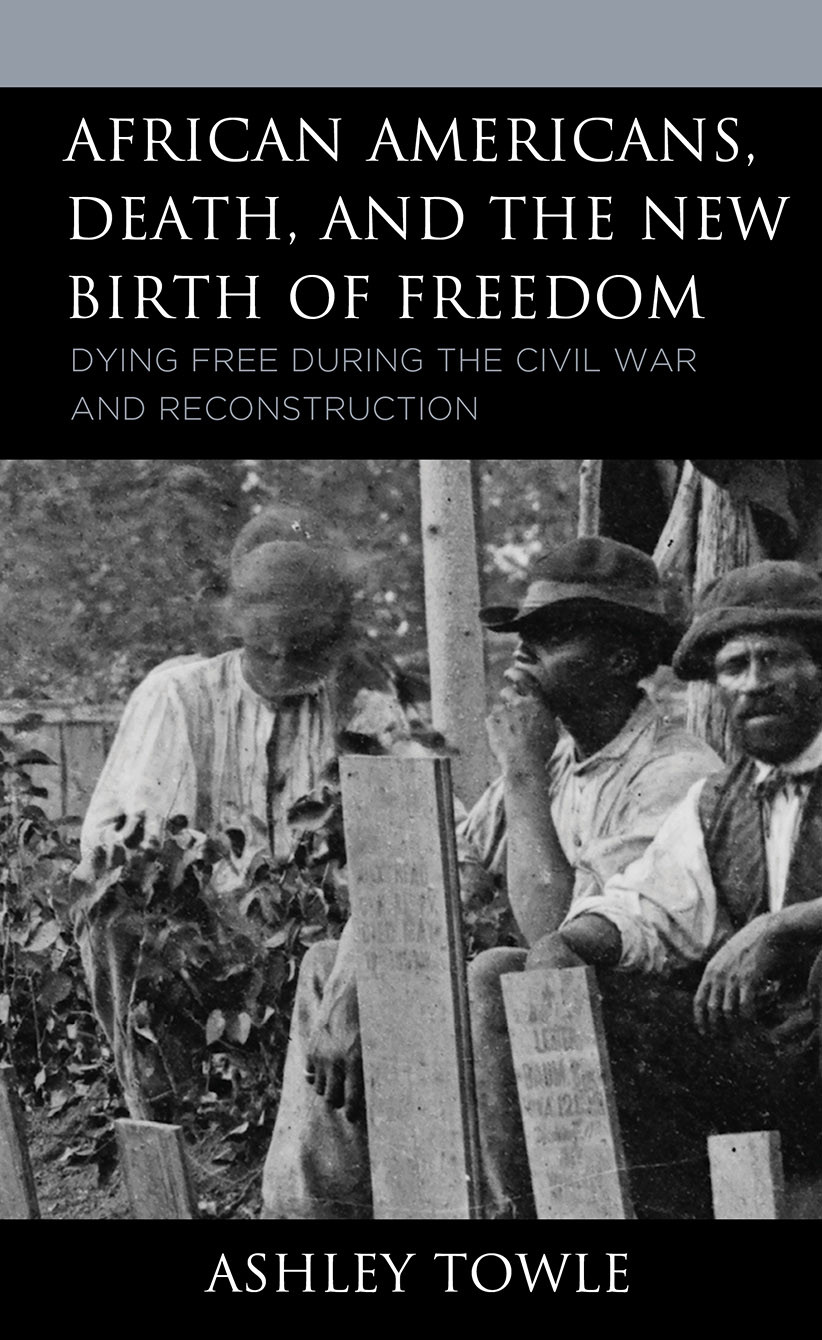 African Americans Death And The New Birth Of Freedom Dying Free During The Civil War And Reconstruction Ashley Towle