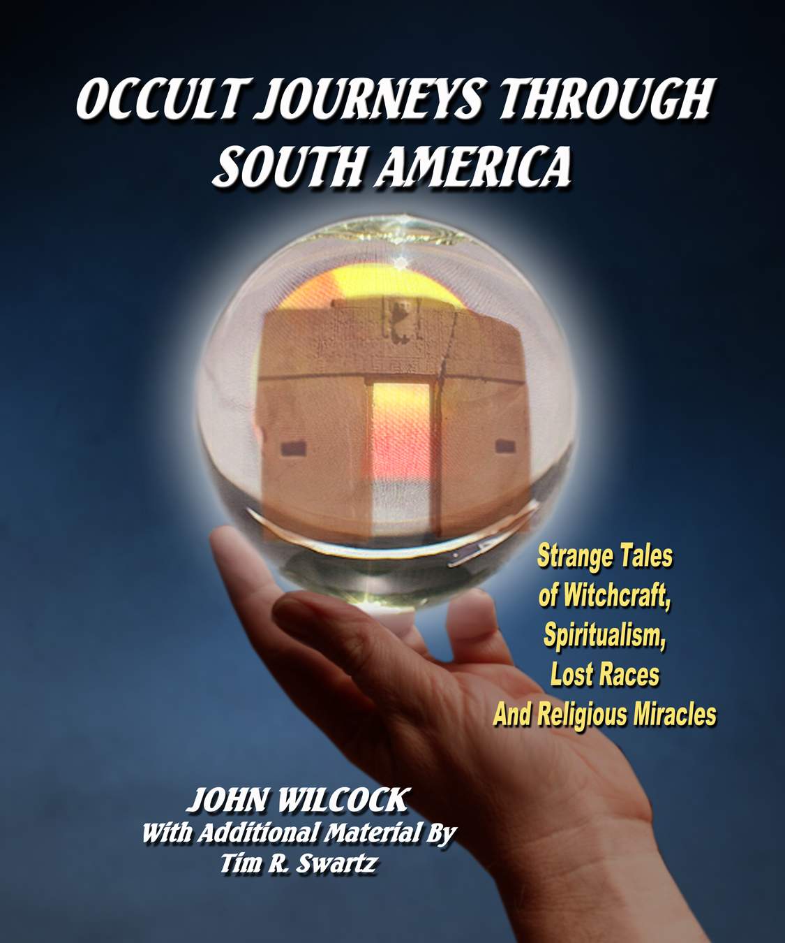 Occult Journeys Through South America Strange Tales Of Witchcraft Spiritualism Lost Races And Religious Miracles John Wilcock Tim R Swartz