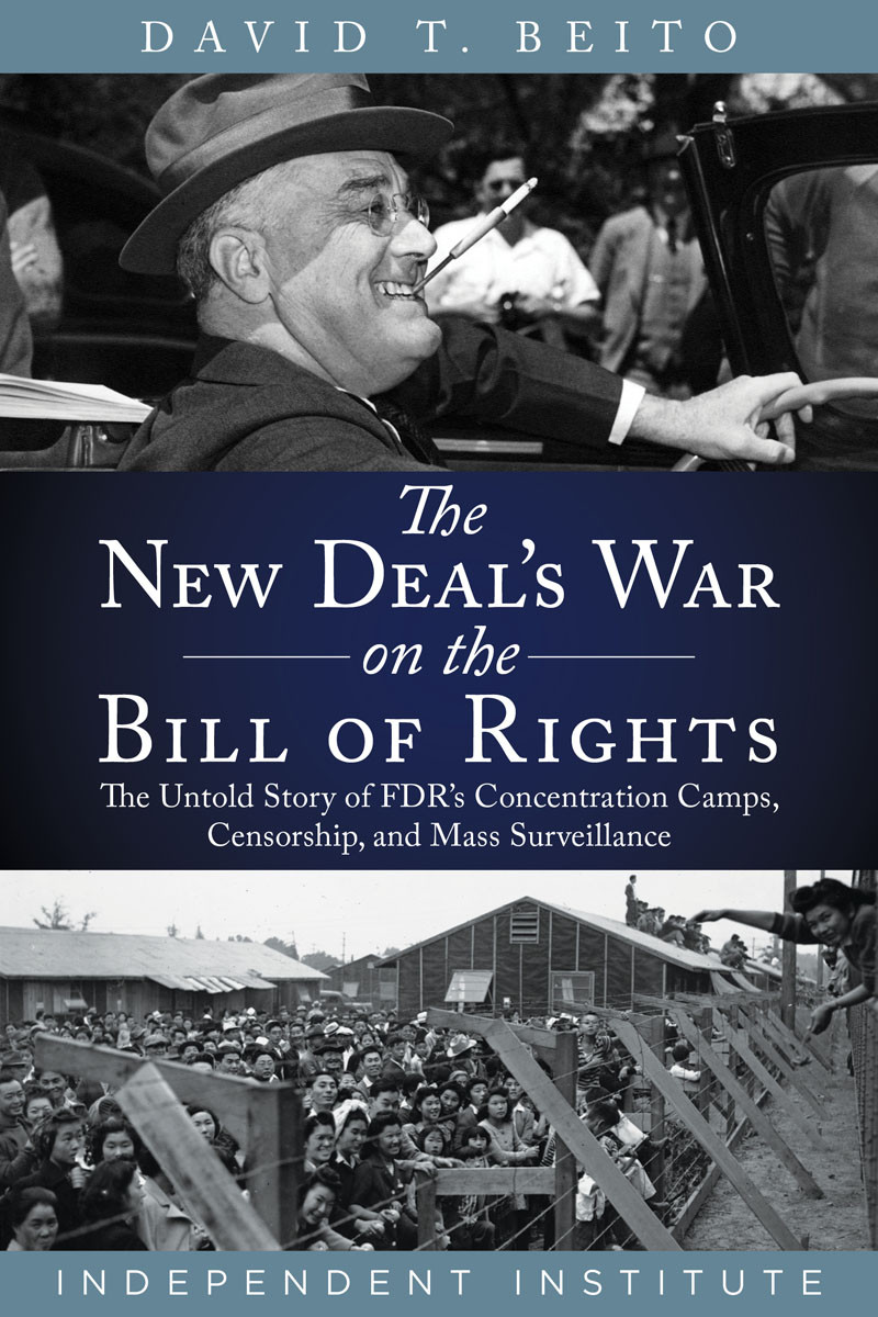 The New Deals War On The Bill Of Rights The Untold Story Of Fdrs Concentration Camps Censorship And Mass Surveillance David T Beito