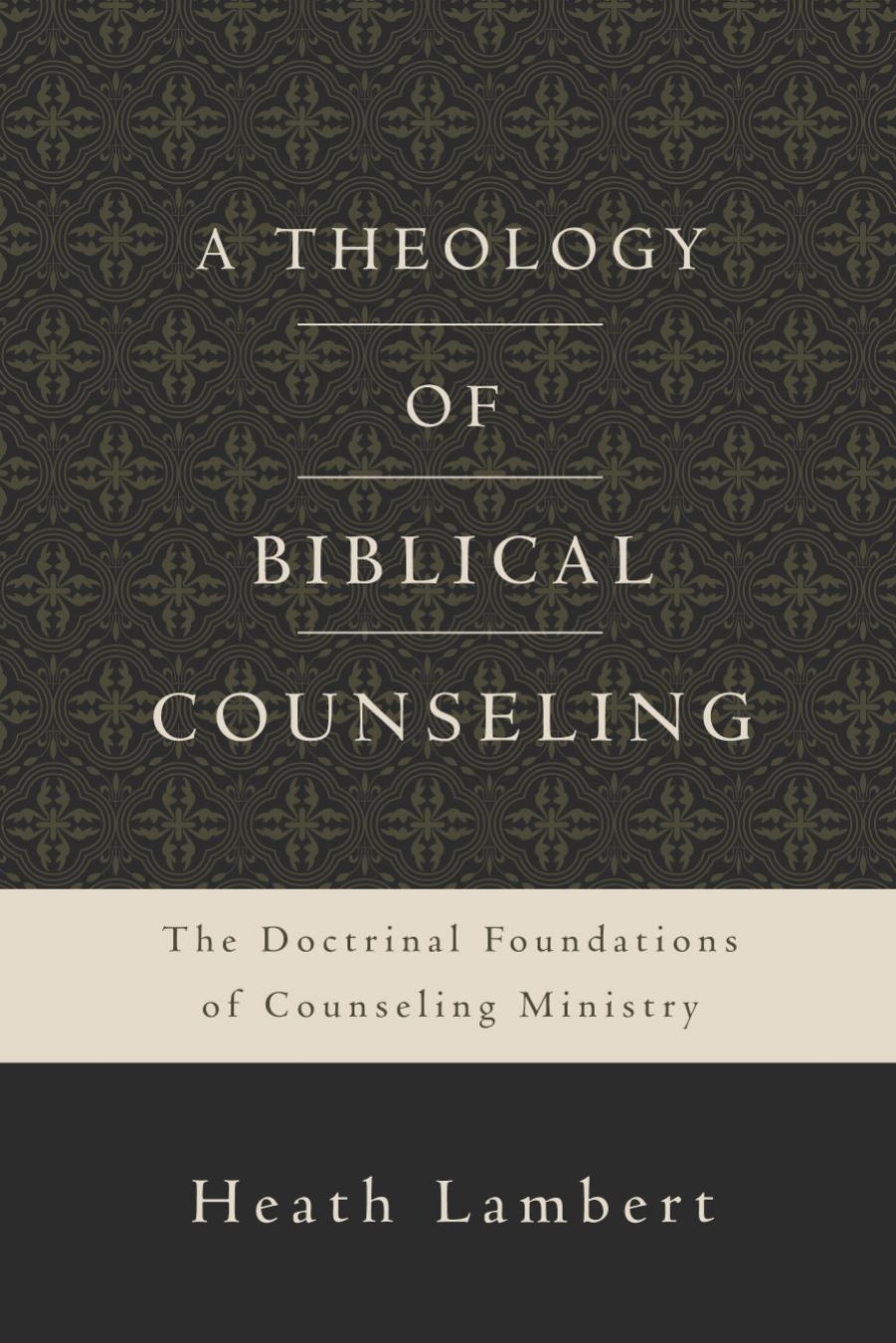 A Theology Of Biblical Counseling The Doctrinal Foundations Of Counseling Ministry Heath Lambert