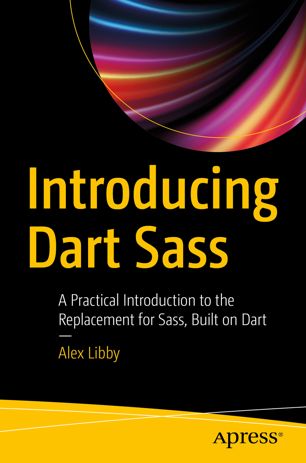 Introducing Dart Sass A Practical Introduction To The Replacement For Sass Built On Dart 1st Edition Alex Libby