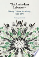 The Antipodean Laboratory Making Colonial Knowledge 17701870 Anna Johnston