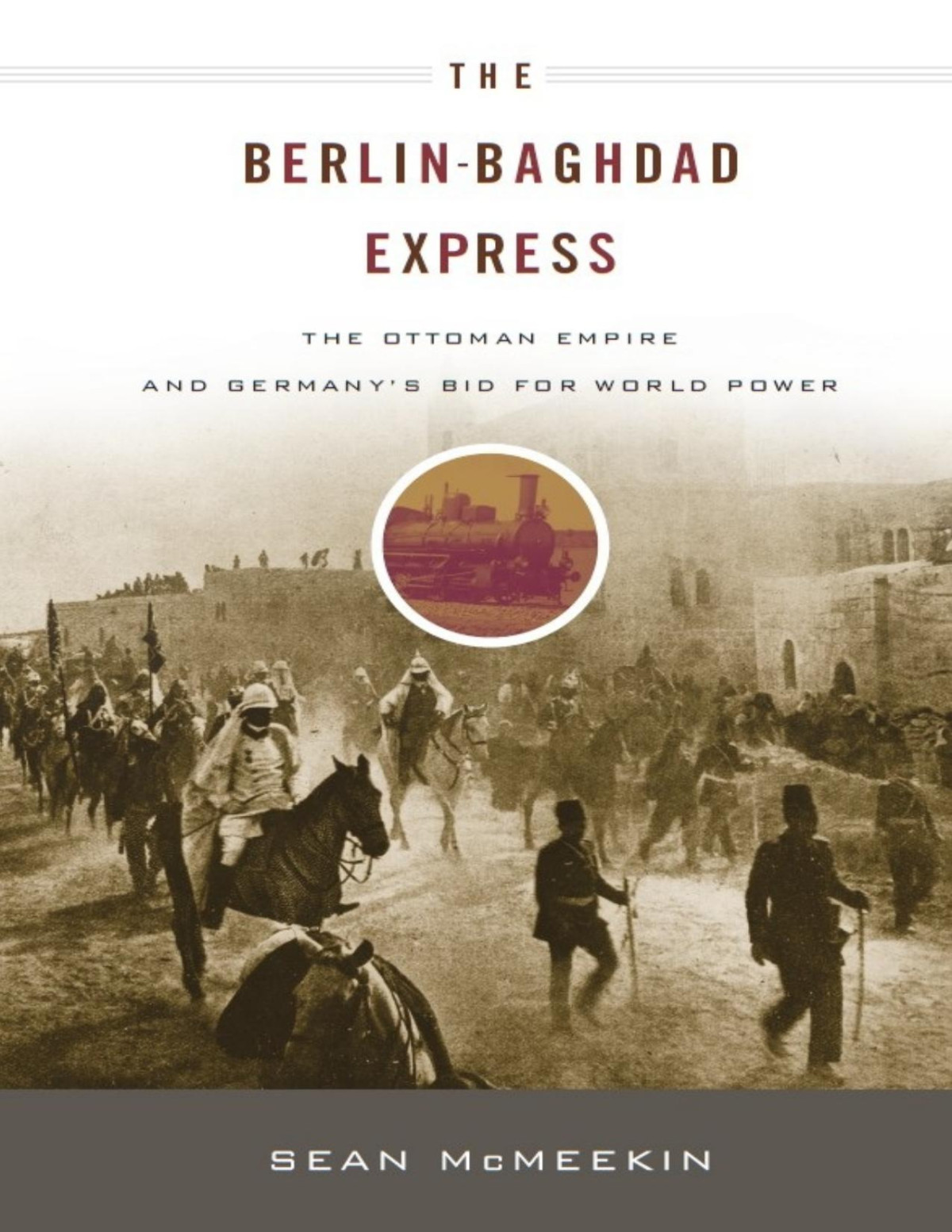 The Berlinbaghdad Express The Ottoman Empire And Germanys Bid For World Power Sean Mcmeekin