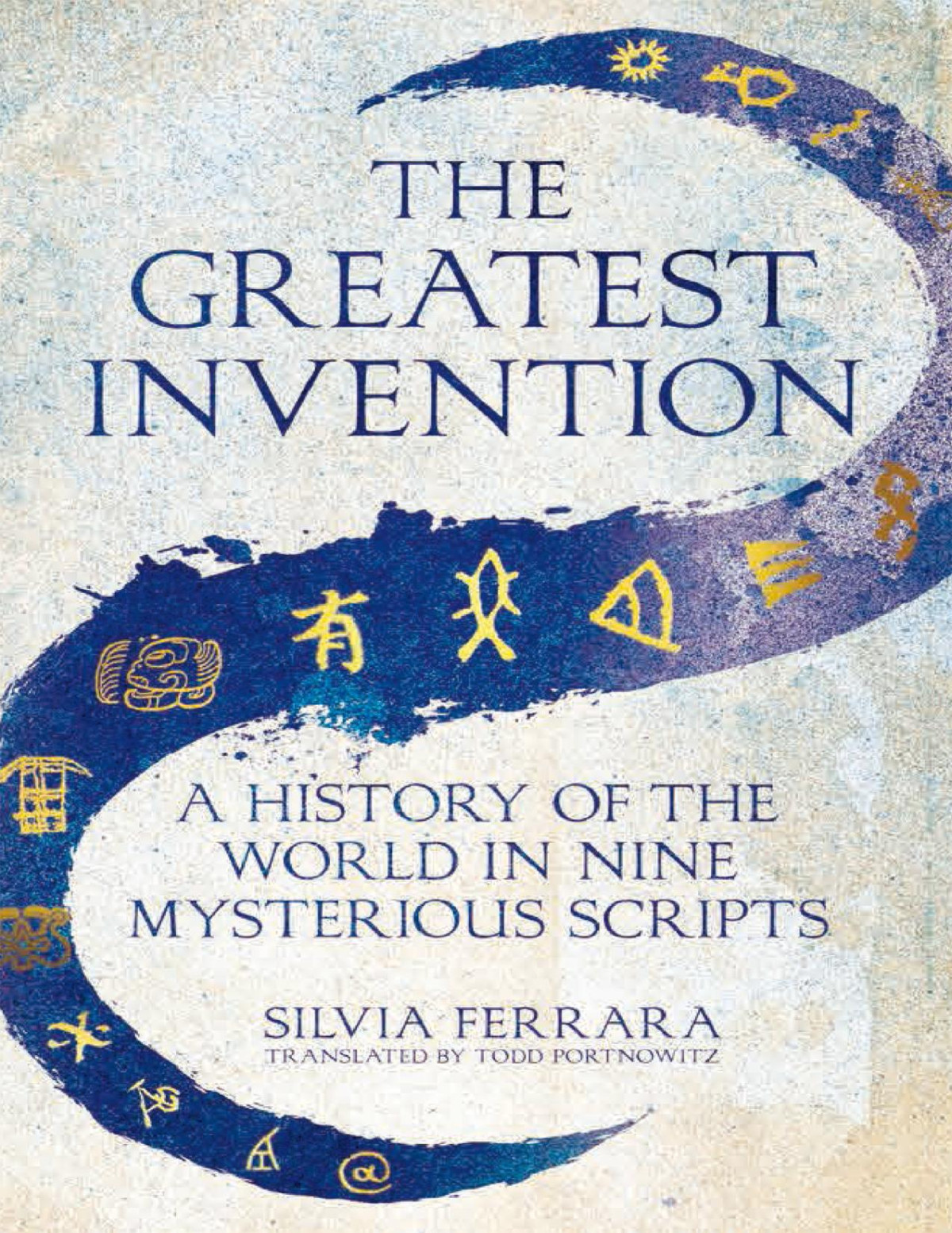 The Greatest Invention A History Of The World In Nine Mysterious Scripts Silvia Ferrara