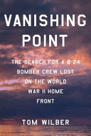Vanishing Point The Search For A B24 Bomber Crew Lost On The World War Ii Home Front Tom Wilber