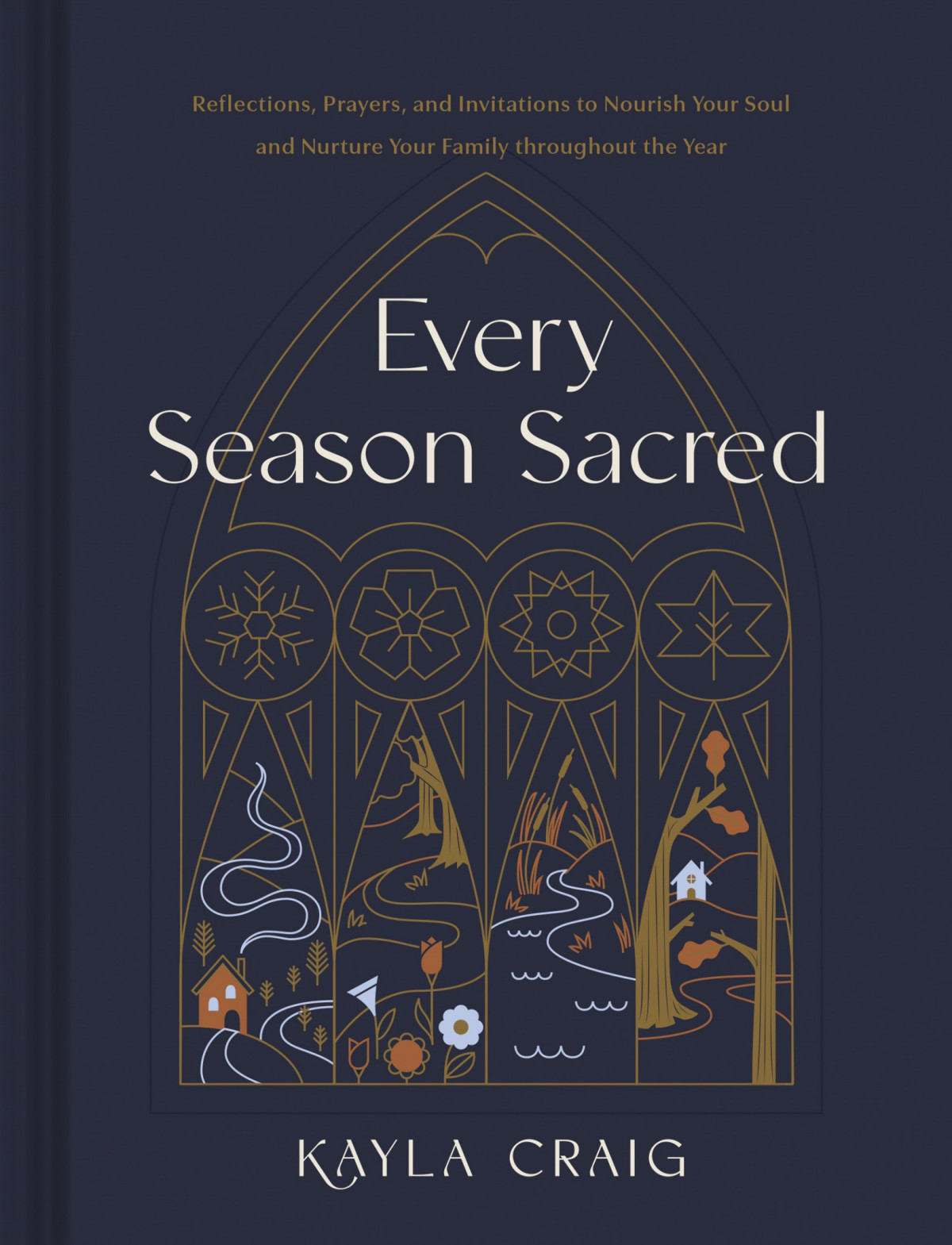 Every Season Sacred Reflections Prayers And Invitations To Nourish Your Soul And Nurture Your Family Throughout The Year Kayla Craig