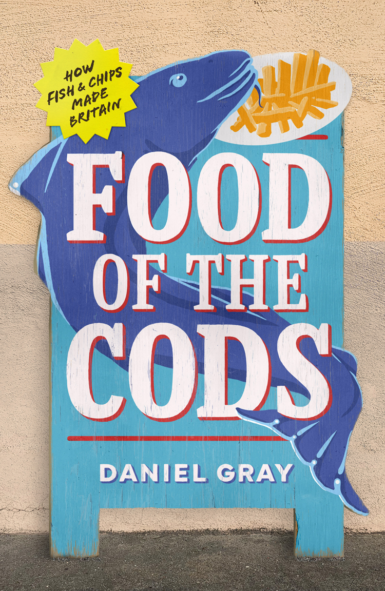Food Of The Cods How Fish And Chips Made Britain Daniel Gray