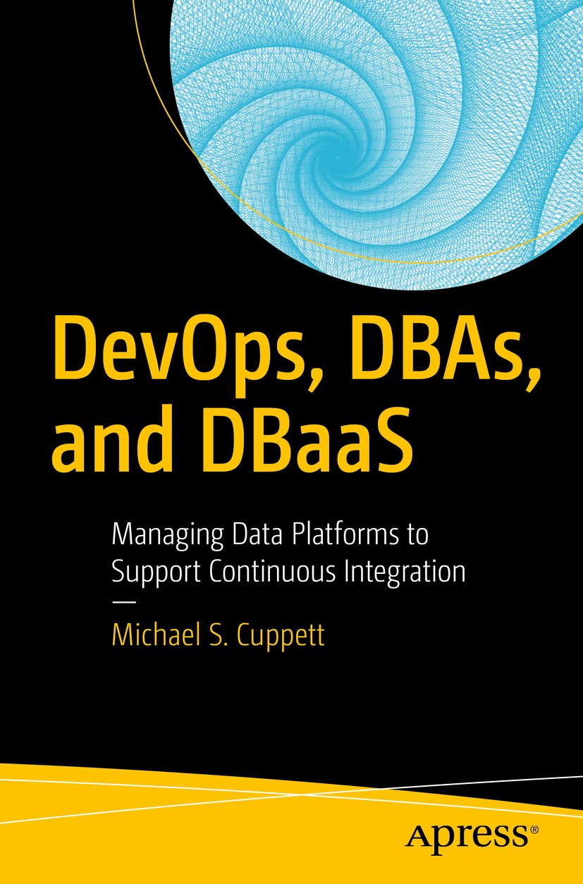 Devops Dbas And Dbaas Managing Data Platforms To Support Continuous Integration 1st Edition Michael S Cuppett
