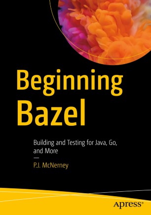 Beginning Bazel Building And Testing For Java Go And More 1st Edition Pj Mcnerney