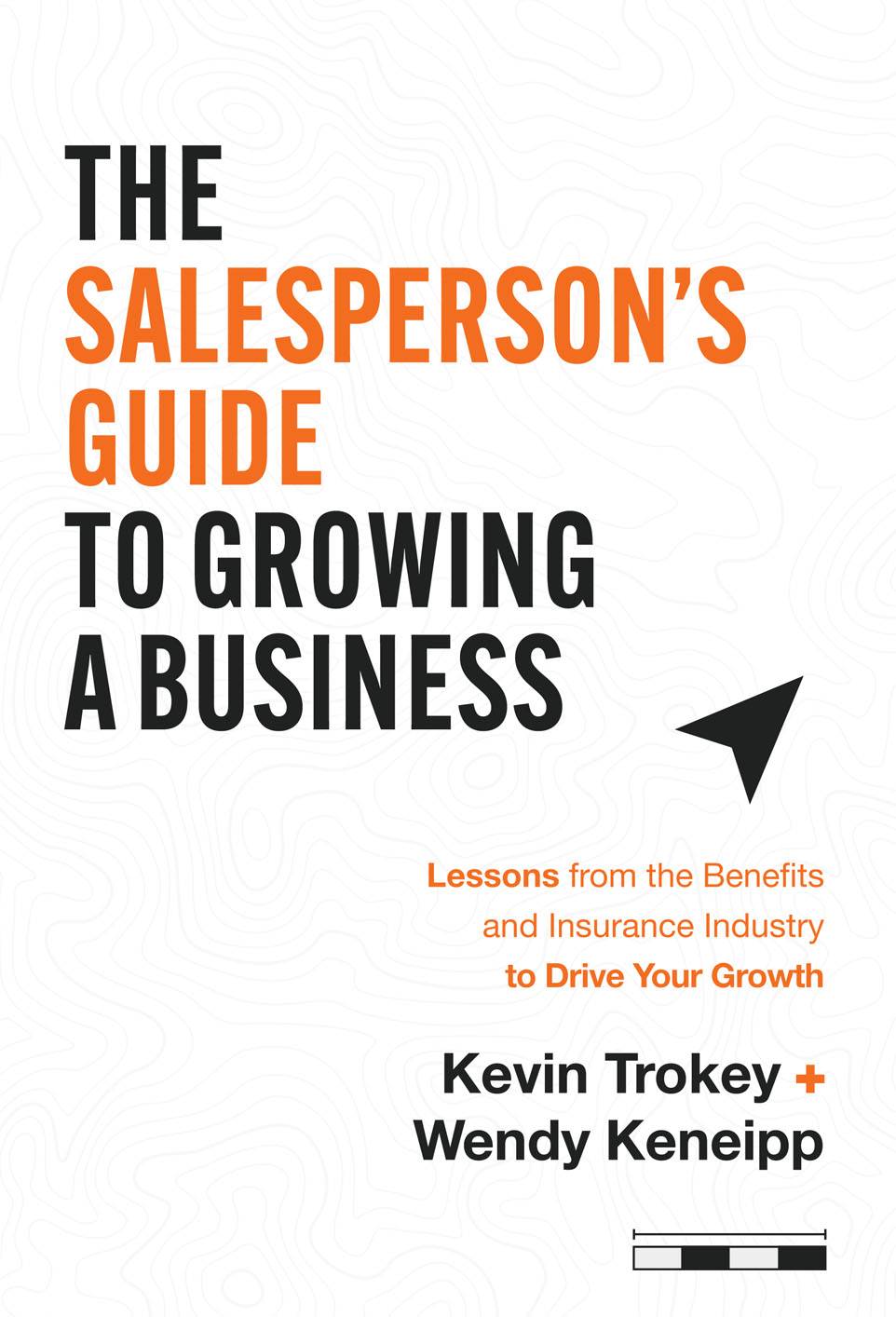 The Salespersons Guide To Growing A Business Lessons From The Benefits And Insurance Industry To Drive Your Growth Kevin Trokey Wendy Keneipp
