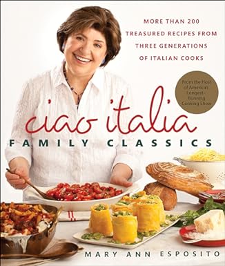 Ciao Italia Family Classics More Than 200 Treasured Recipes From Three Generations Of Italian Cooks Mary Ann Esposito