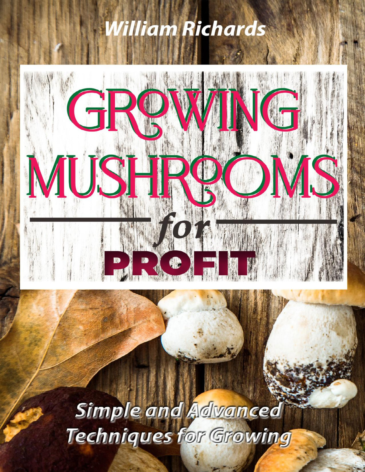 Growing Mushrooms For Profit Simple And Advanced Techniques For Growing Richards