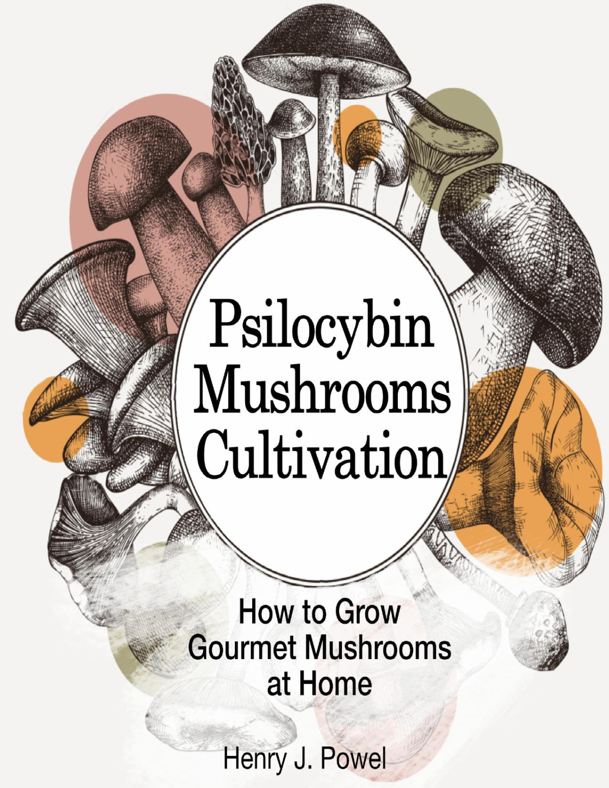 Psilocybin Mushrooms Cultivation How To Grow Gourmet And Medicinal Mushrooms At Home Safe Use Effects And Faq From Users Of Magic Mushrooms Powel