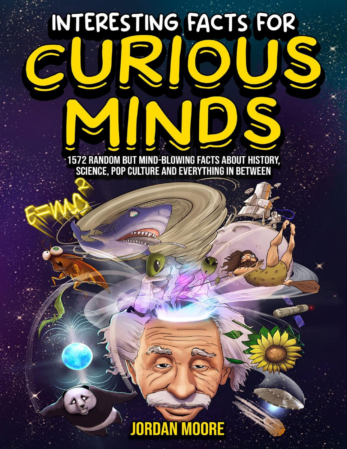 Interesting Facts For Curious Minds 1572 Random But Mindblowing Facts About History Science Pop Culture And Everything In Between Jordan Moore