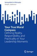 Your True Moral Compass Defining Reality Responsibility And Practicality In Your Leadership Moments Joseph L Badaracco