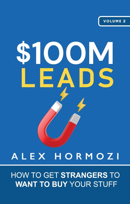 100m Leads How To Get Strangers To Want To Buy Your Stuff Alex Hormozi