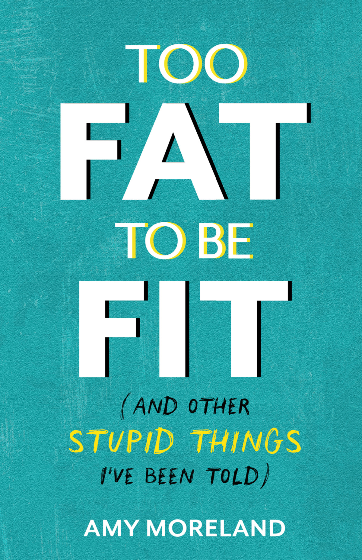 Too Fat To Be Fit And Other Stupid Things Ive Been Told Amy Moreland