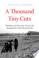 A Thousand Tiny Cuts Mobility And Security Across The Bangladeshindia Borderlands Sahana Ghosh