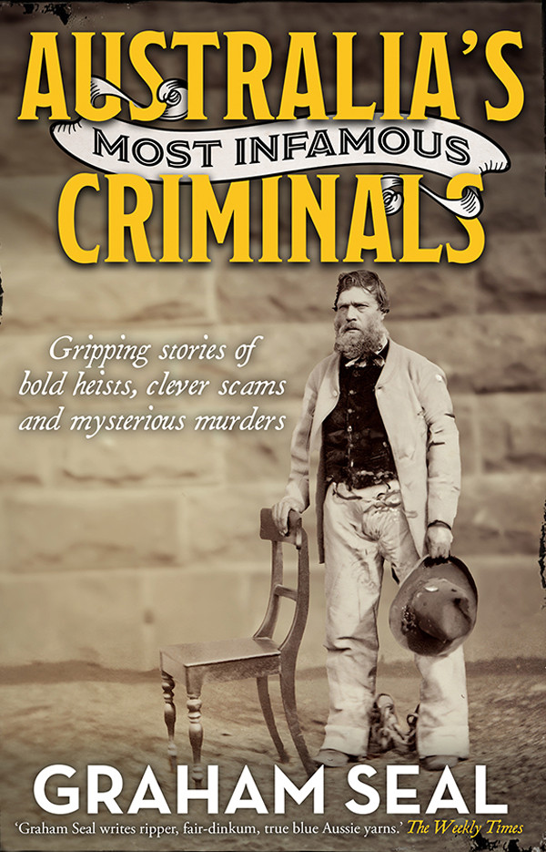 Australias Most Infamous Criminals Gripping Stories Of Bold Heists Clever Scams And Mysterious Murders Graham Seal