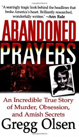 Abandoned Prayers The Incredible True Story Of Murder Obsession And Amish Secrets Gregg Olsen