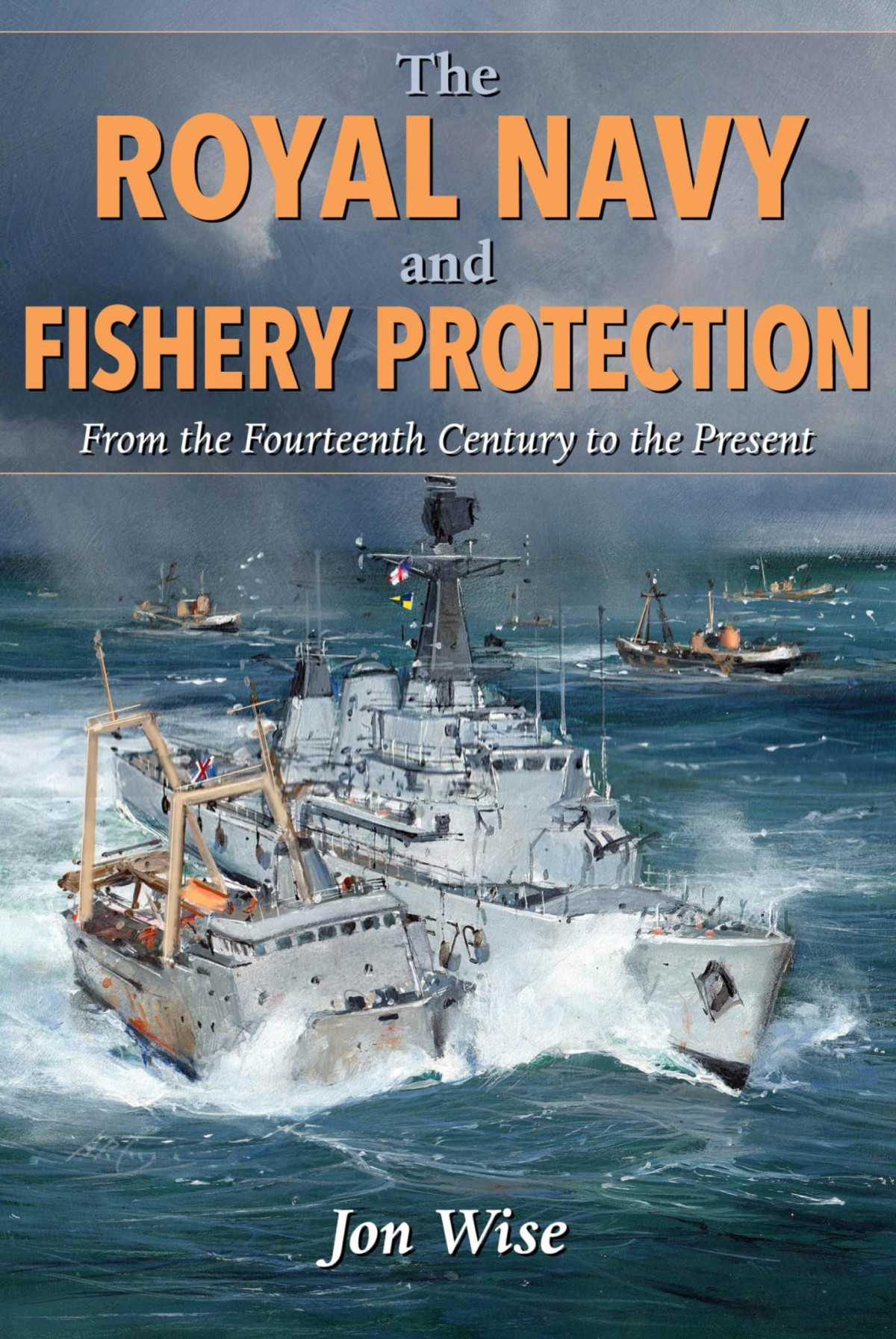 The Royal Navy And Fishery Protection From The Fourteenth Century To The Present Jon Wise