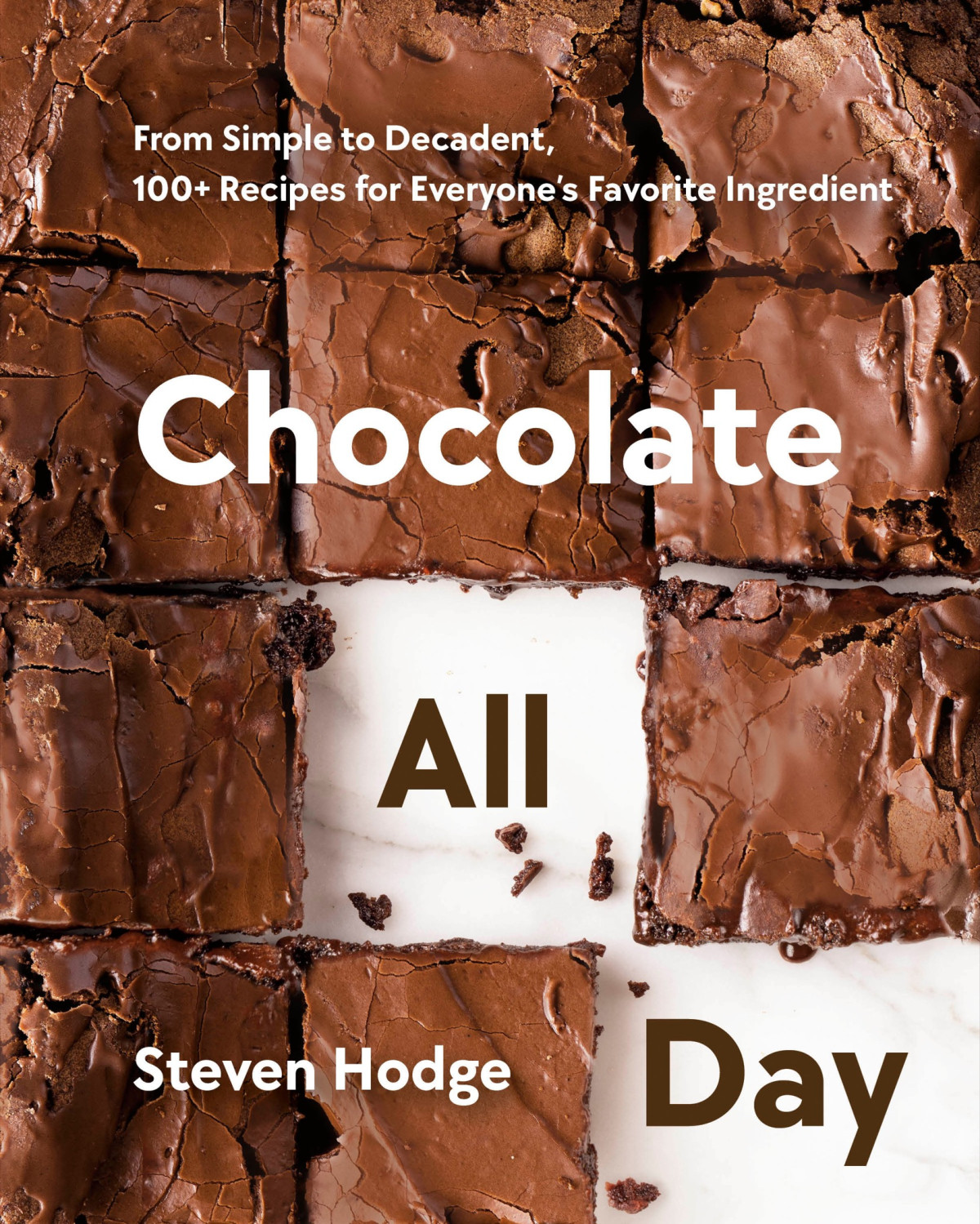 Chocolate All Day From Simple To Decadent 100 Recipes For Everyones Favorite Ingredient Steven Hodge