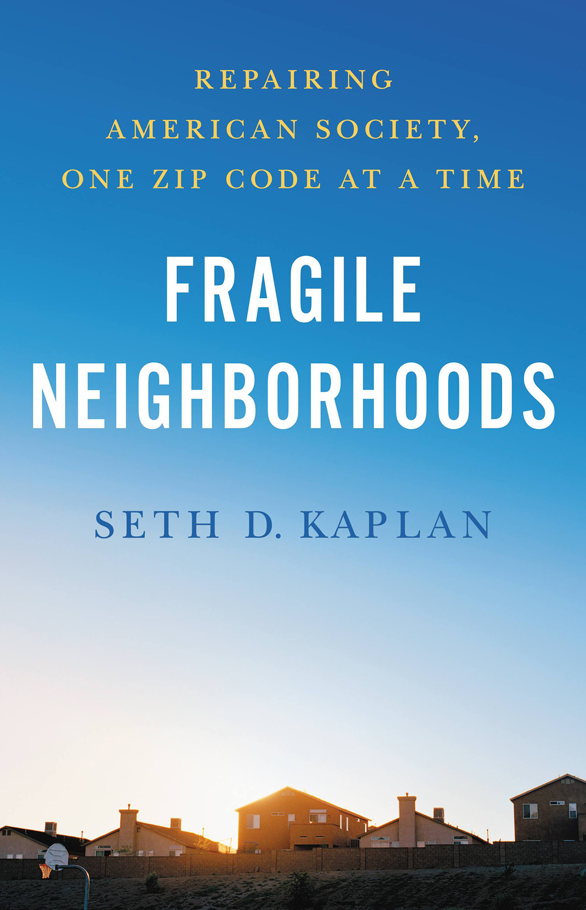 Fragile Neighborhoods Repairing American Society One Zip Code At A Time Seth D Kaplan