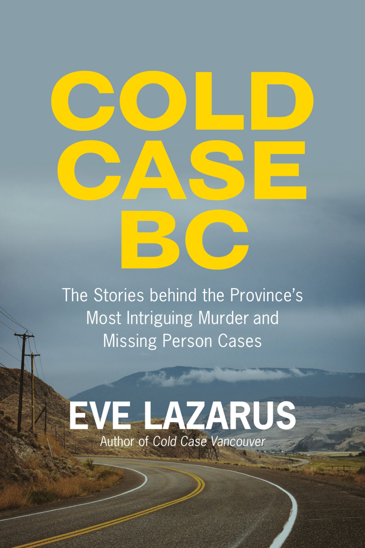 Cold Case Bc The Stories Behind The Provinces Most Sensational Murder And Missing Persons Cases Eve Lazarus