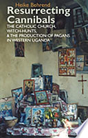 Resurrecting Cannibals The Catholic Church Witchhunts And The Production Of Pagans In Western Uganda Heike Behrend