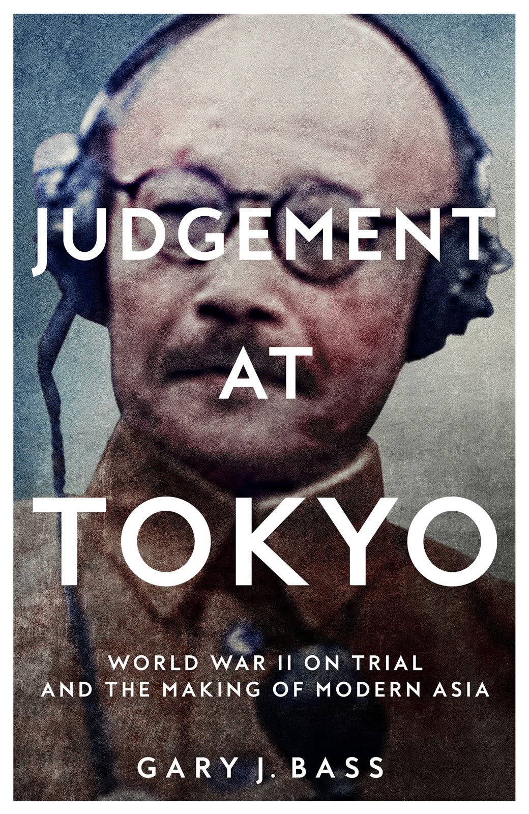 Judgement At Tokyo World War Ii On Trial And The Making Of Modern Asia Gary J Bass