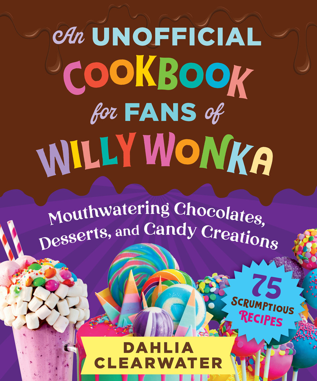 An Unofficial Cookbook For Fans Of Willy Wonka Mouthwatering Chocolates Desserts And Candy Creations75 Scrumptious Recipes Dahlia Clearwater
