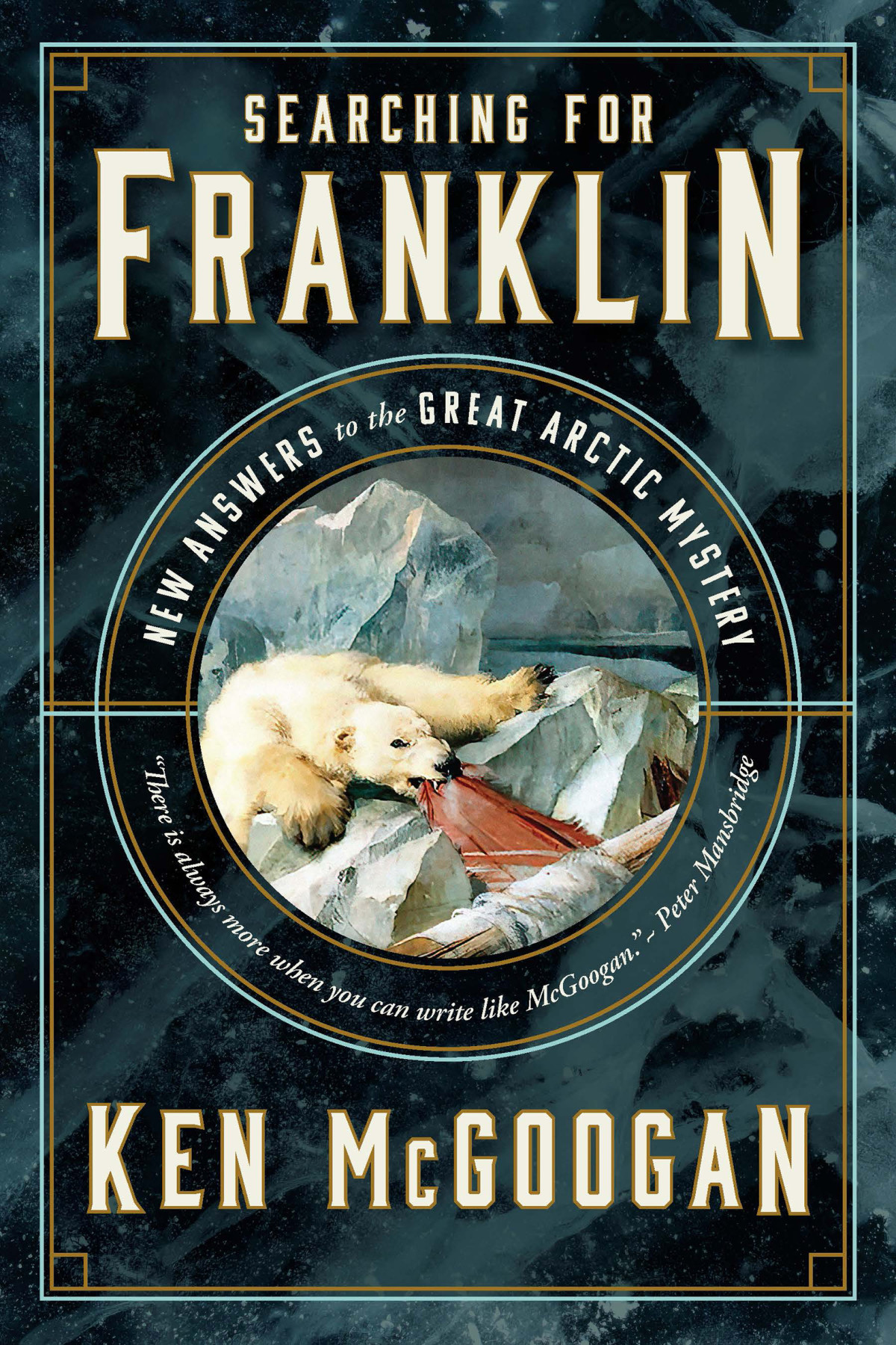 Searching For Franklin New Answers To The Great Arctic Mystery Ken Mcgoogan