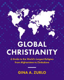 Global Christianity A Guide To The Worlds Largest Religion From Afghanistan To Zimbabwe Gina Zurlo