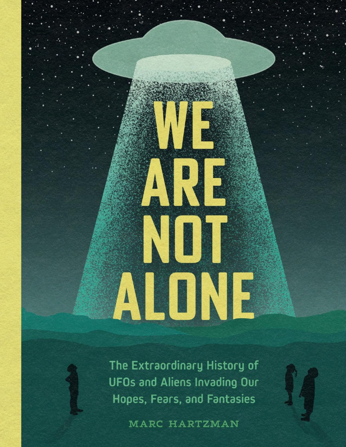 We Are Not Alone The Extraordinary History Of Ufos And Aliens Invading Our Hopes Fears And Fantasies Marc Hartzman